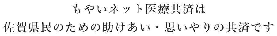 もやいネット医療共済は
佐賀県民のための助けあい・思いやりの共済です